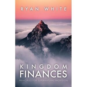 Kingdom Finances: Principles for Supernatural Provision -- Ryan White